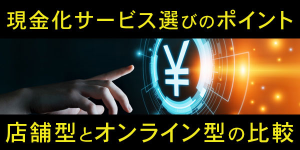 現金化サービス選びのポイント：店舗型とオンライン型の比較